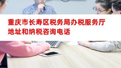 重庆市长寿区税务局办税服务厅地址与纳税咨询服务指南